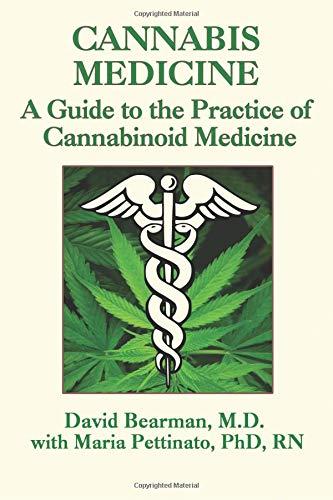 Cannabis Medicine: A Guide to the Practice of Cannabinoid Medicine by David Bearman, M.D. with Maria Pettinato, PhD, RN
