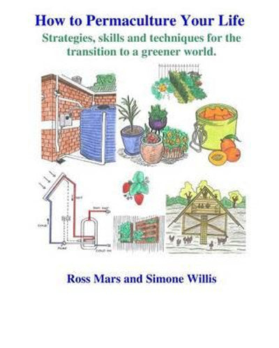 How to Permaculture Your Life: by Simone Willis, Ross Mars