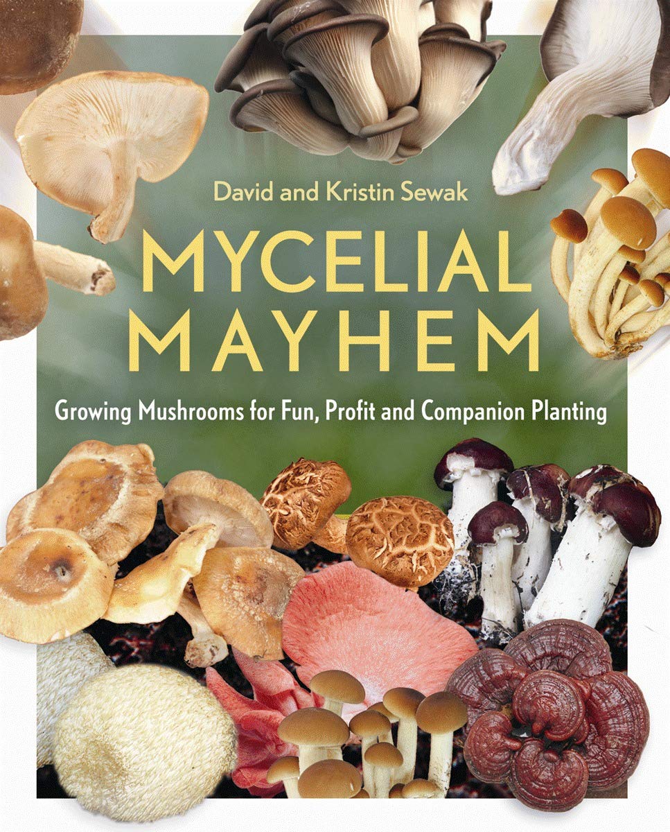 Mycelial Mayhem: Growing Mushrooms for Fun, Profit and Companion Planting by David & Kristin Sewak