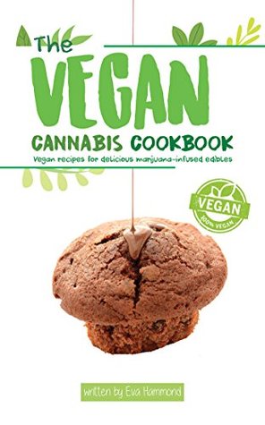 The Vegan Cannabis Cookbook : Vegan Recipes For Delicious Marijuana-Infused Edibles by Eva Hammond