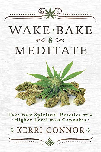 Wake, Bake & Meditate Take Your Spiritual Practice to a Higher Level with Cannabis By: Kerri Connor